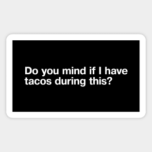 Do you mind if I have tacos during this? Magnet